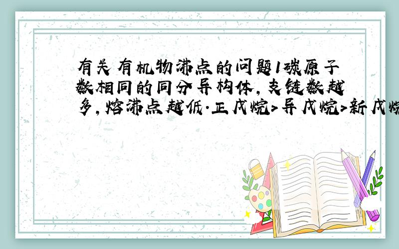 有关有机物沸点的问题1碳原子数相同的同分异构体,支链数越多,熔沸点越低.正戊烷>异戊烷>新戊烷2有苯环的同分异构体(两个