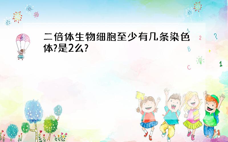 二倍体生物细胞至少有几条染色体?是2么?