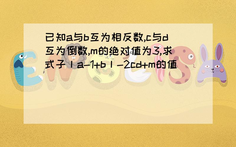 已知a与b互为相反数,c与d互为倒数,m的绝对值为3,求式子丨a-1+b丨-2cd+m的值