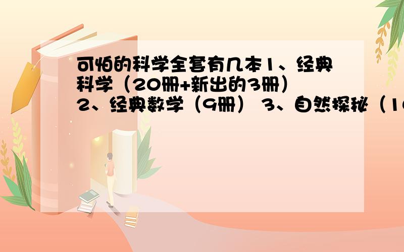 可怕的科学全套有几本1、经典科学（20册+新出的3册） 2、经典数学（9册） 3、自然探秘（10册） 4、科学新知（17