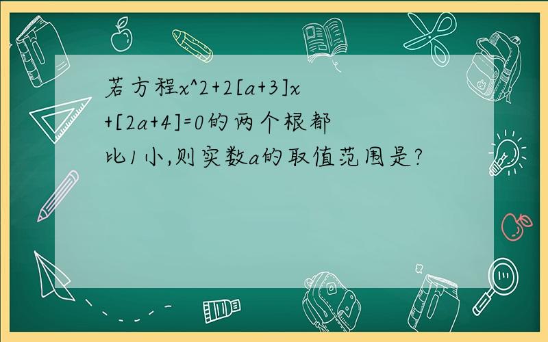 若方程x^2+2[a+3]x+[2a+4]=0的两个根都比1小,则实数a的取值范围是?