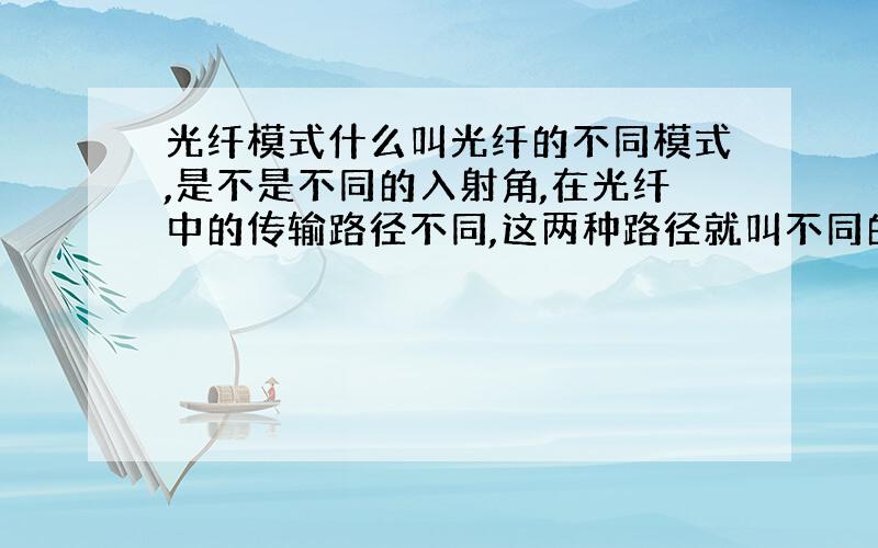 光纤模式什么叫光纤的不同模式,是不是不同的入射角,在光纤中的传输路径不同,这两种路径就叫不同的模式