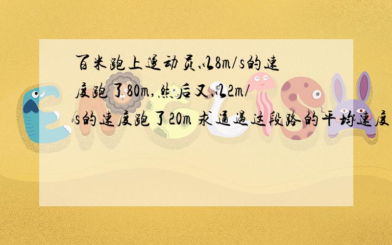 百米跑上运动员以8m/s的速度跑了80m,然后又以2m/s的速度跑了20m 求通过这段路的平均速度