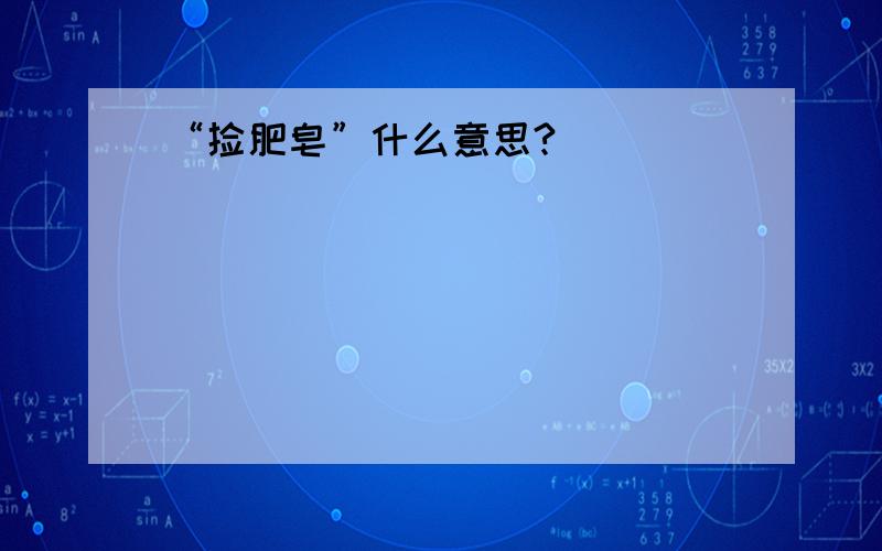 “捡肥皂”什么意思?