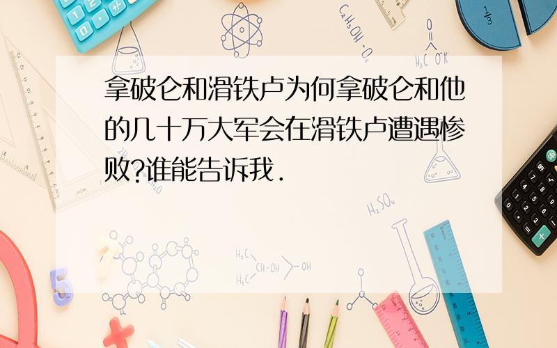 拿破仑和滑铁卢为何拿破仑和他的几十万大军会在滑铁卢遭遇惨败?谁能告诉我．