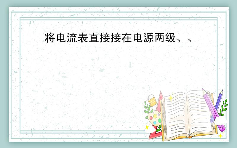 将电流表直接接在电源两级、、