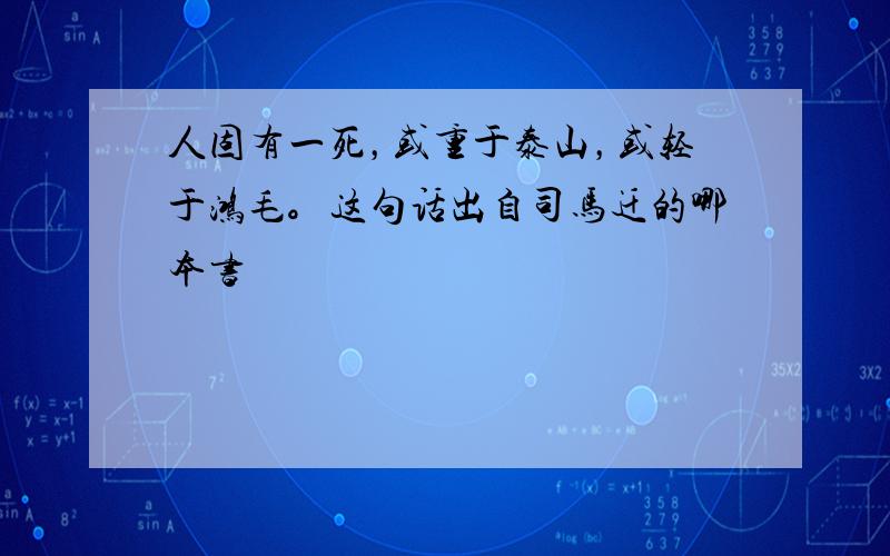 人固有一死，或重于泰山，或轻于鸿毛。这句话出自司马迁的哪本书