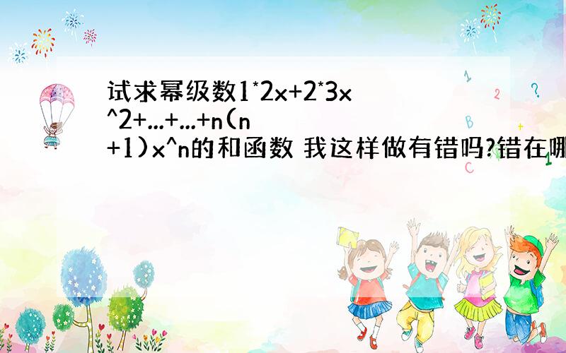 试求幂级数1*2x+2*3x^2+...+...+n(n+1)x^n的和函数 我这样做有错吗?错在哪里?