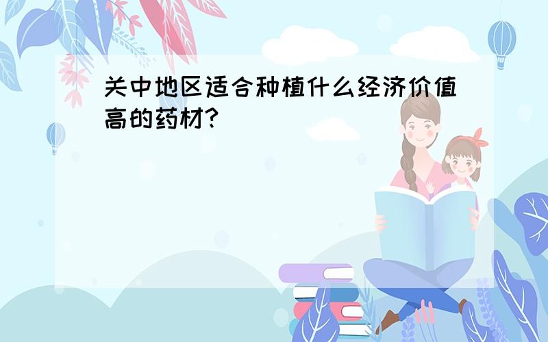 关中地区适合种植什么经济价值高的药材?