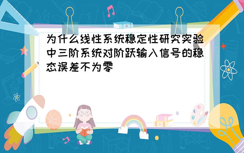 为什么线性系统稳定性研究实验中三阶系统对阶跃输入信号的稳态误差不为零