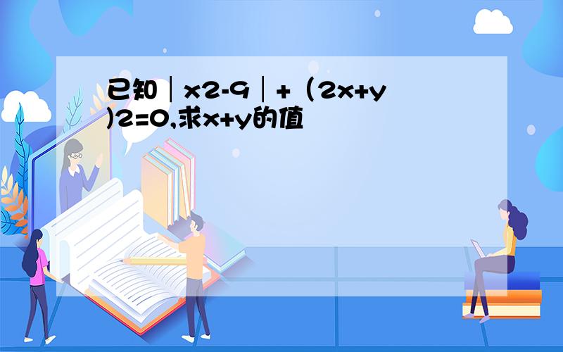 已知│x2-9│+（2x+y)2=0,求x+y的值