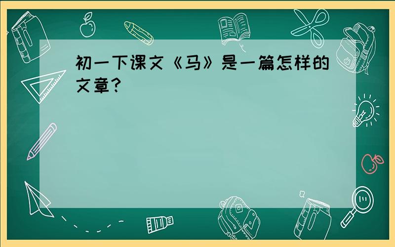 初一下课文《马》是一篇怎样的文章?