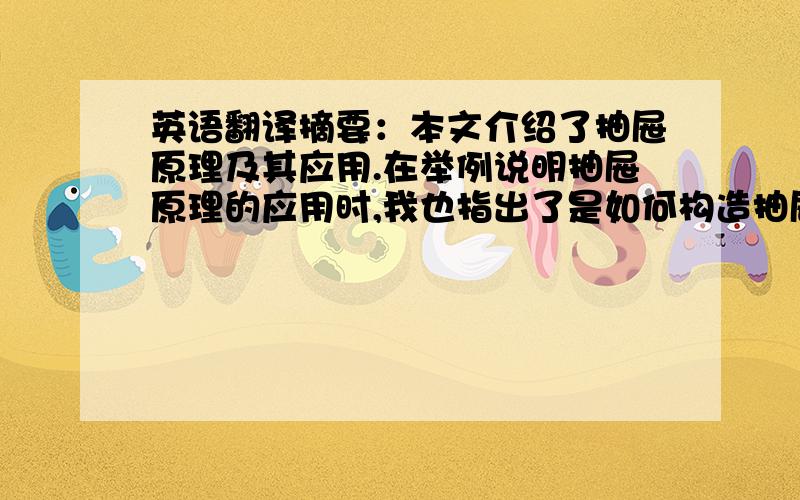 英语翻译摘要：本文介绍了抽屉原理及其应用.在举例说明抽屉原理的应用时,我也指出了是如何构造抽屉的.关键词：抽屉原理；抽屉