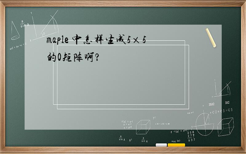 maple 中怎样生成5×5的0矩阵啊?