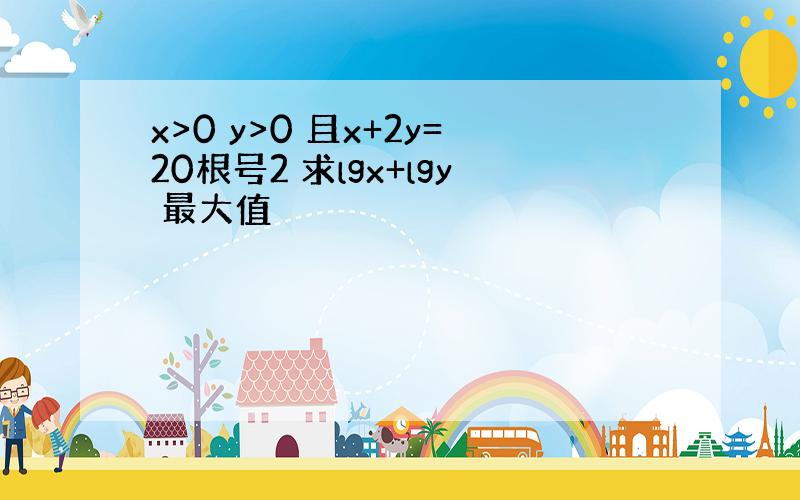 x>0 y>0 且x+2y=20根号2 求lgx+lgy 最大值