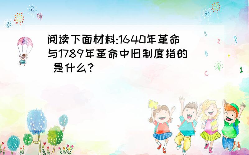 阅读下面材料:1640年革命与1789年革命中旧制度指的 是什么?