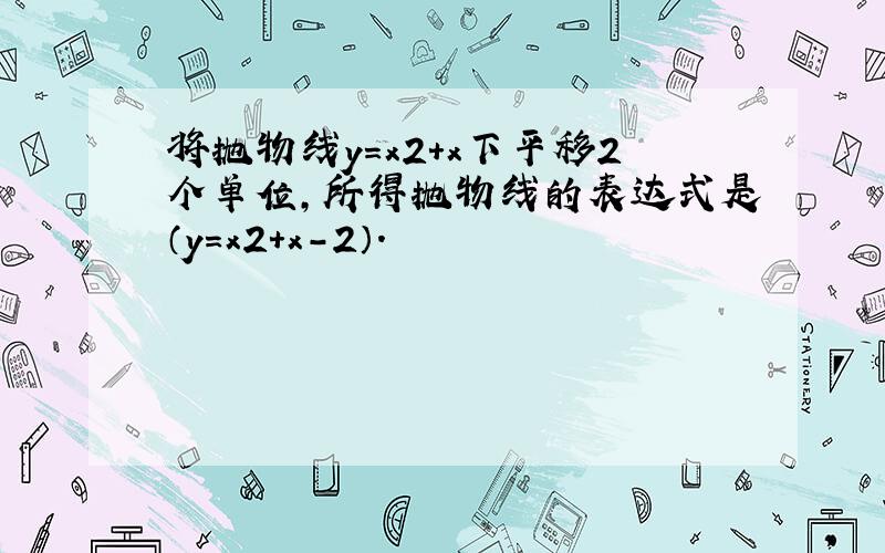 将抛物线y=x2+x下平移2个单位,所得抛物线的表达式是（y=x2+x-2）．