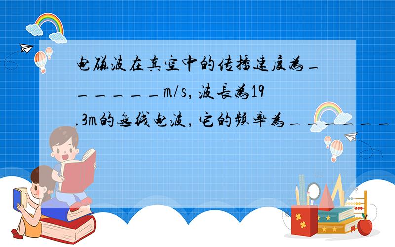 电磁波在真空中的传播速度为______m/s，波长为19.3m的无线电波，它的频率为______=______．