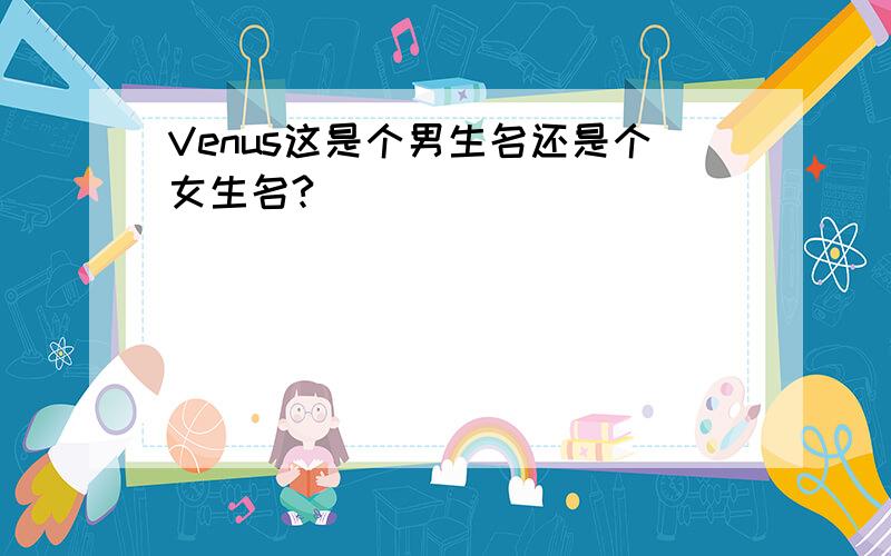 Venus这是个男生名还是个女生名?