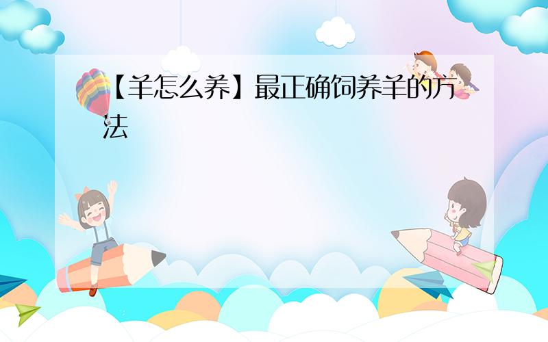 【羊怎么养】最正确饲养羊的方法