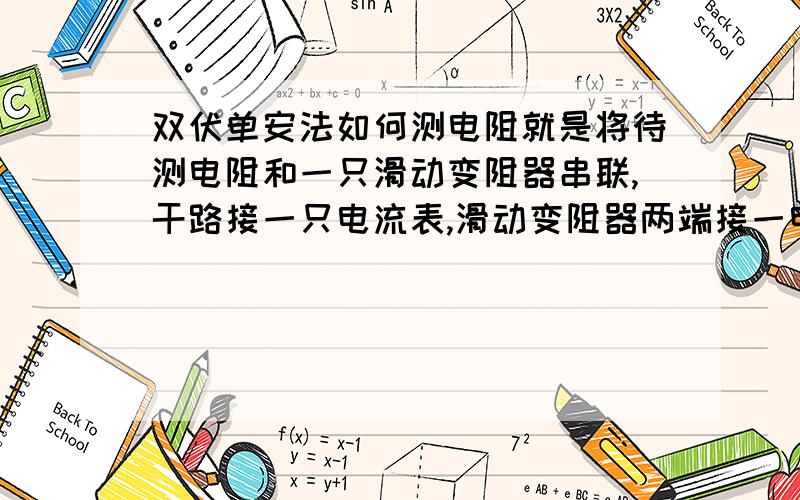 双伏单安法如何测电阻就是将待测电阻和一只滑动变阻器串联,干路接一只电流表,滑动变阻器两端接一电压表,电源两端再接一电压表