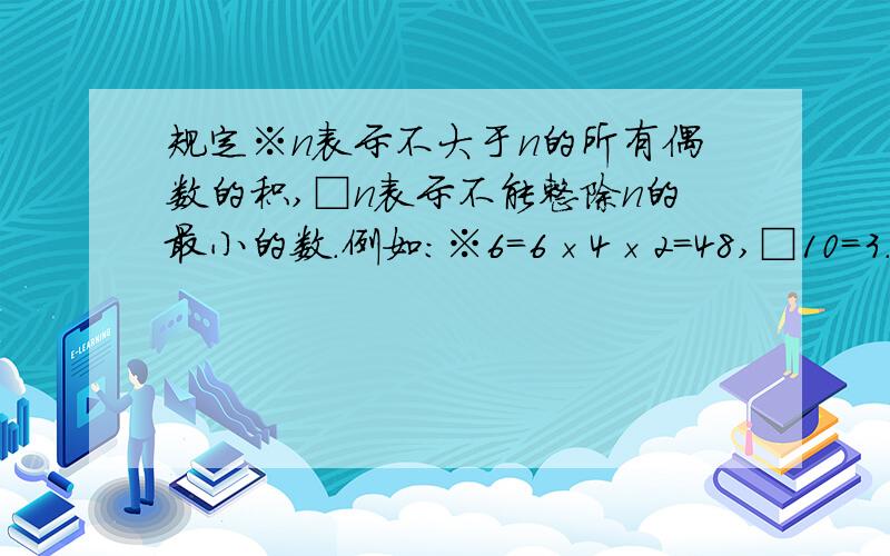 规定※n表示不大于n的所有偶数的积,□n表示不能整除n的最小的数.例如：※6=6×4×2=48,□10=3.那么□（※x