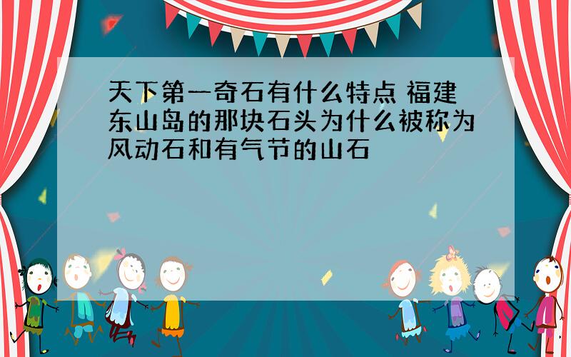 天下第一奇石有什么特点 福建东山岛的那块石头为什么被称为风动石和有气节的山石