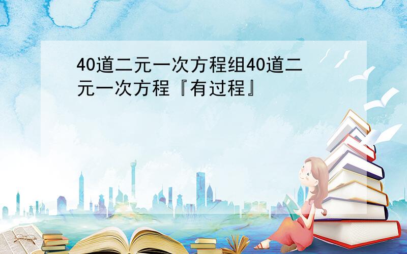 40道二元一次方程组40道二元一次方程『有过程』