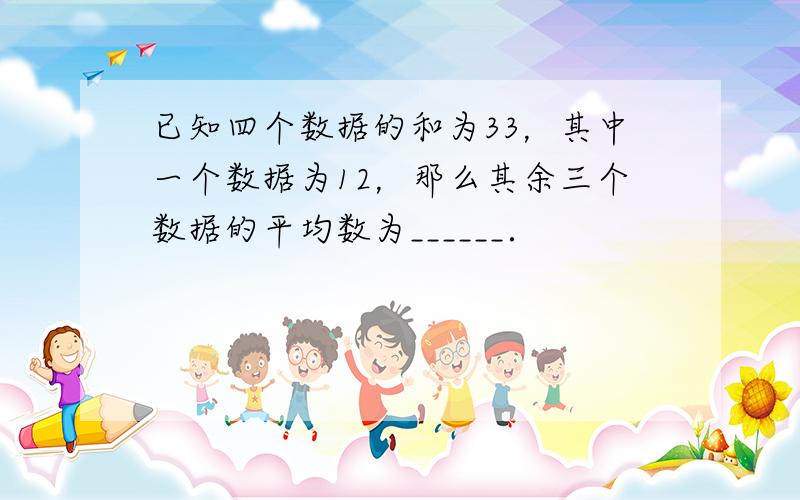 已知四个数据的和为33，其中一个数据为12，那么其余三个数据的平均数为______．