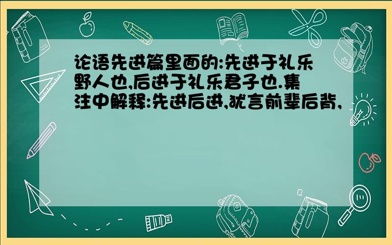 论语先进篇里面的:先进于礼乐野人也,后进于礼乐君子也.集注中解释:先进后进,犹言前辈后背,