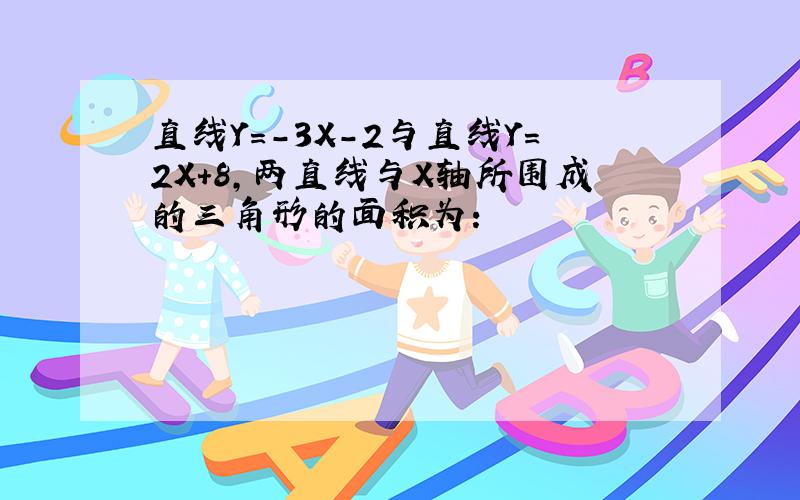 直线Y=-3X-2与直线Y=2X+8,两直线与X轴所围成的三角形的面积为: