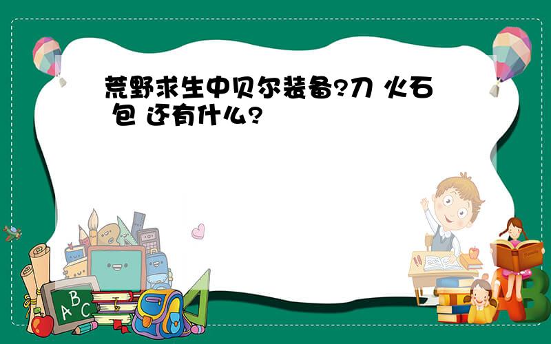 荒野求生中贝尔装备?刀 火石 包 还有什么?