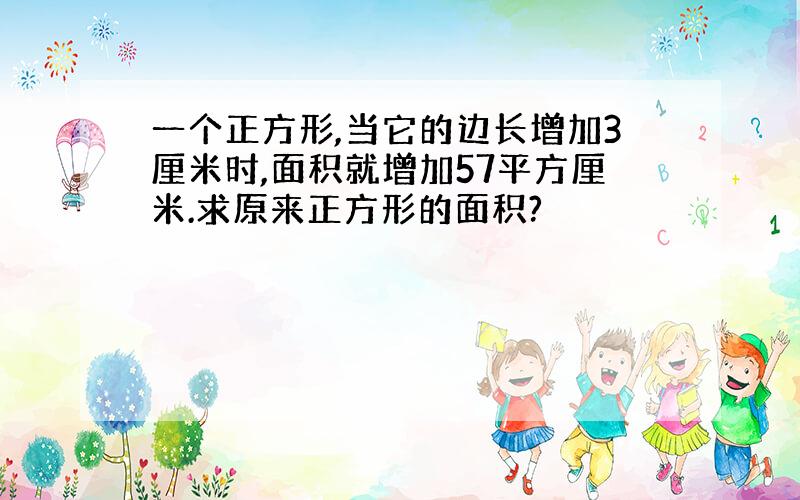 一个正方形,当它的边长增加3厘米时,面积就增加57平方厘米.求原来正方形的面积?