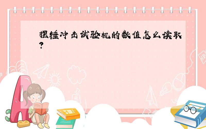 摆锤冲击试验机的数值怎么读取?