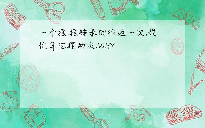 一个摆,摆锤来回往返一次,我们算它摆动次.WHY