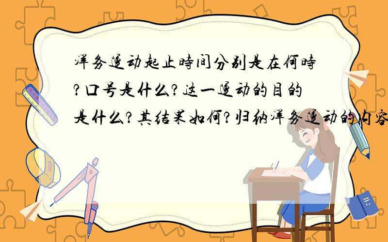 洋务运动起止时间分别是在何时?口号是什么?这一运动的目的是什么?其结果如何?归纳洋务运动的内容.谈谈你对洋务运动的看法.