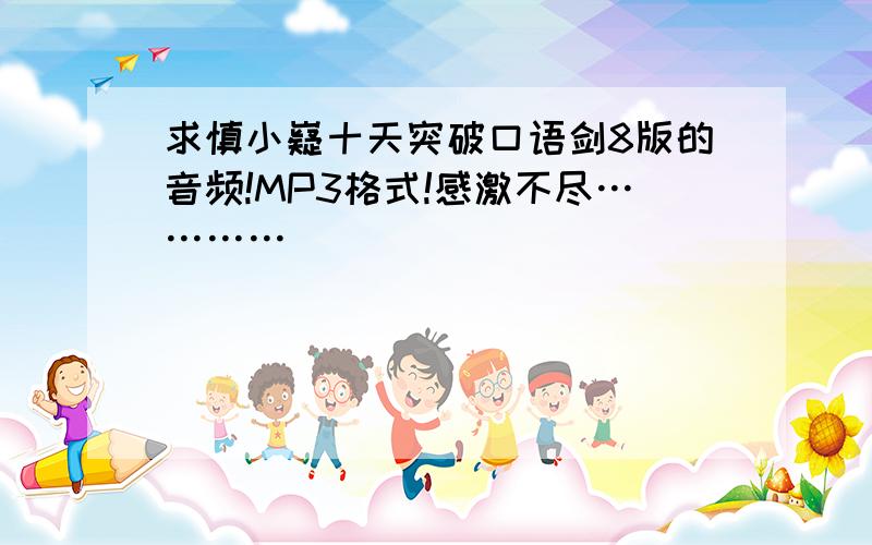 求慎小嶷十天突破口语剑8版的音频!MP3格式!感激不尽…………