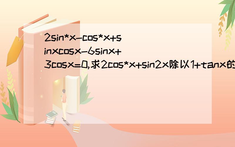 2sin*x-cos*x+sinxcosx-6sinx+3cosx=0,求2cos*x+sin2x除以1+tanx的值