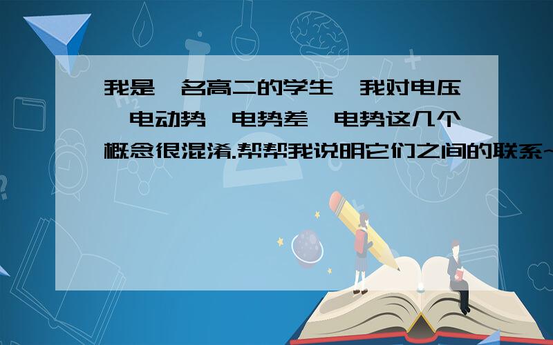 我是一名高二的学生,我对电压,电动势,电势差,电势这几个概念很混淆.帮帮我说明它们之间的联系~