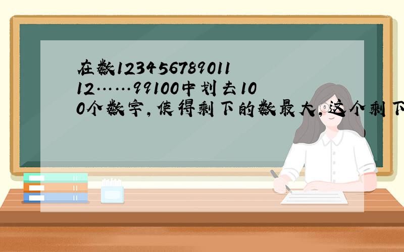 在数12345678901112……99100中划去100个数字,使得剩下的数最大,这个剩下的数是