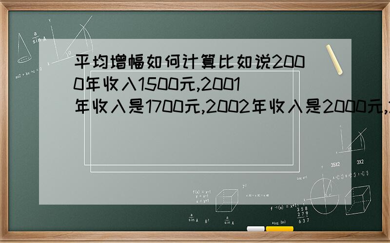 平均增幅如何计算比如说2000年收入1500元,2001年收入是1700元,2002年收入是2000元,2003年收入是