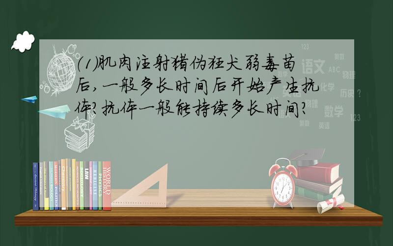 （1）肌肉注射猪伪狂犬弱毒苗后,一般多长时间后开始产生抗体?抗体一般能持续多长时间?