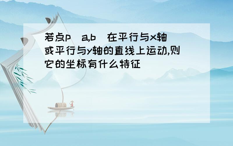 若点p(a,b)在平行与x轴或平行与y轴的直线上运动,则它的坐标有什么特征