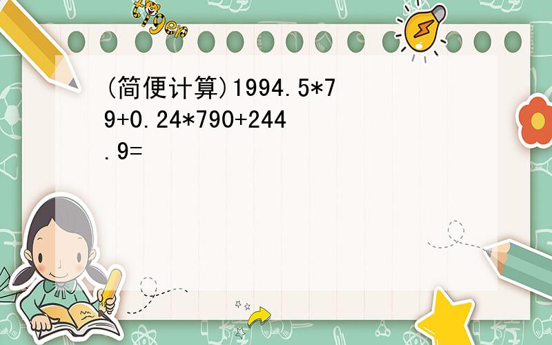 (简便计算)1994.5*79+0.24*790+244.9=