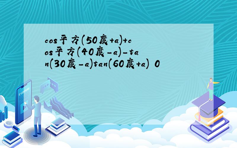 cos平方(50度+a)+cos平方(40度-a)-tan(30度-a)tan(60度+a) 0