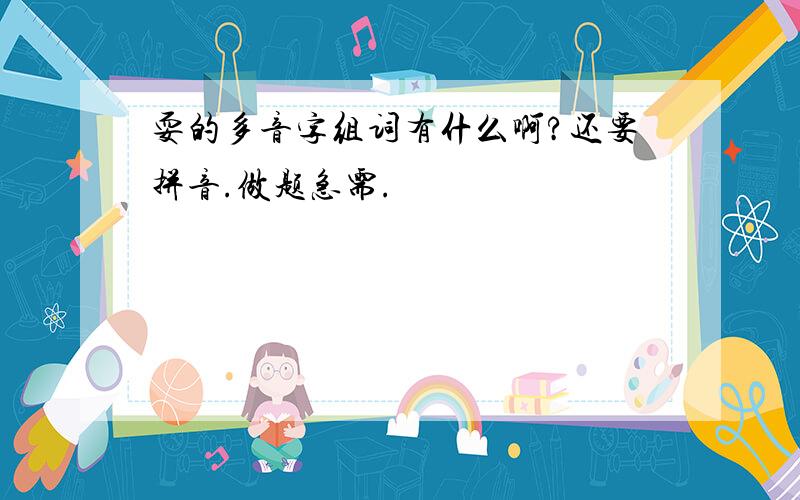 耍的多音字组词有什么啊?还要拼音.做题急需.