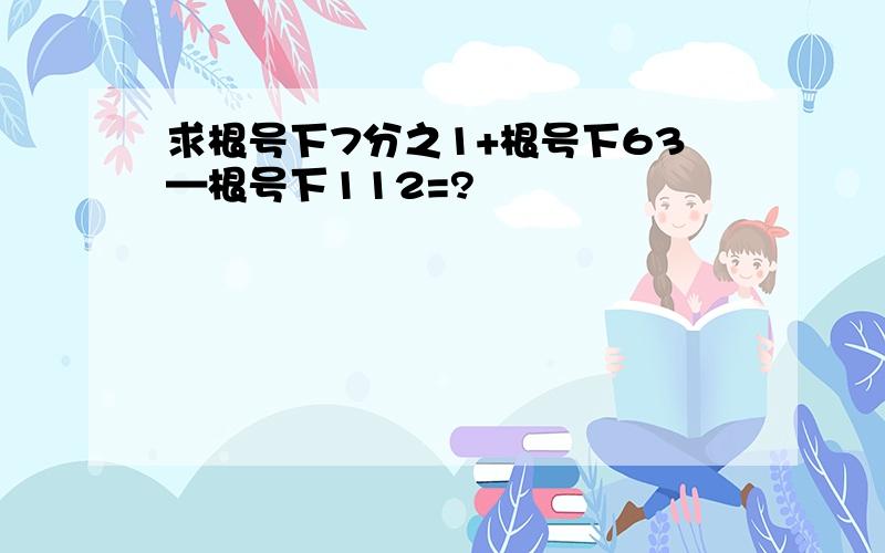 求根号下7分之1+根号下63—根号下112=?