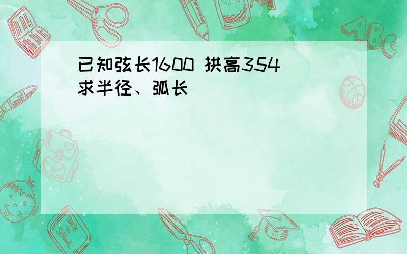 已知弦长1600 拱高354求半径、弧长