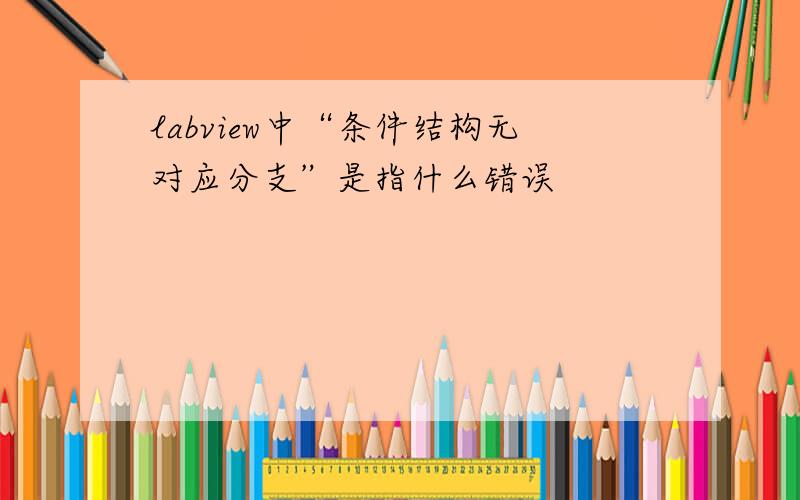 labview中“条件结构无对应分支”是指什么错误