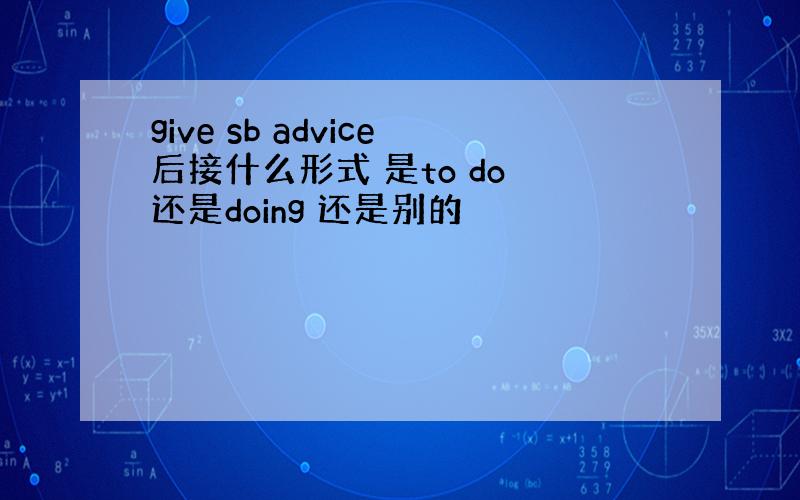 give sb advice后接什么形式 是to do 还是doing 还是别的